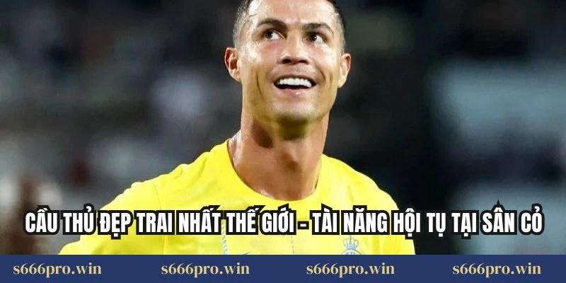 Cầu Thủ Đẹp Trai Nhất Thế Giới – Tài Năng Hội Tụ Tại Sân Cỏ